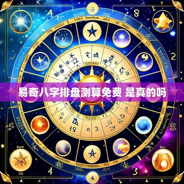 易奇八字排盘测算免费 是真的吗