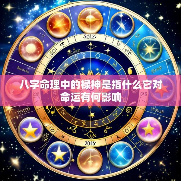 八字命理中的禄神是指什么它对命运有何影响