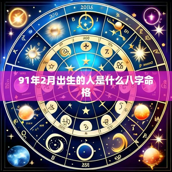91年2月出生的人是什么八字命格