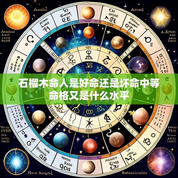 石榴木命人是好命还是坏命中等命格又是什么水平