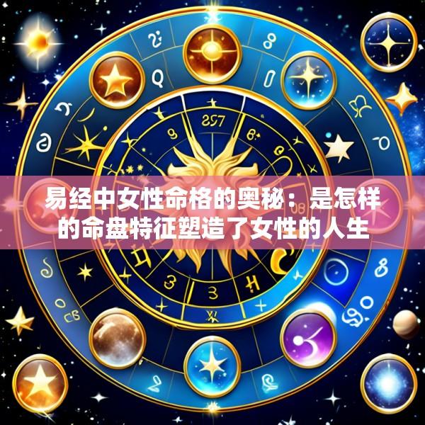 易经中女性命格的奥秘：是怎样的命盘特征塑造了女性的人生