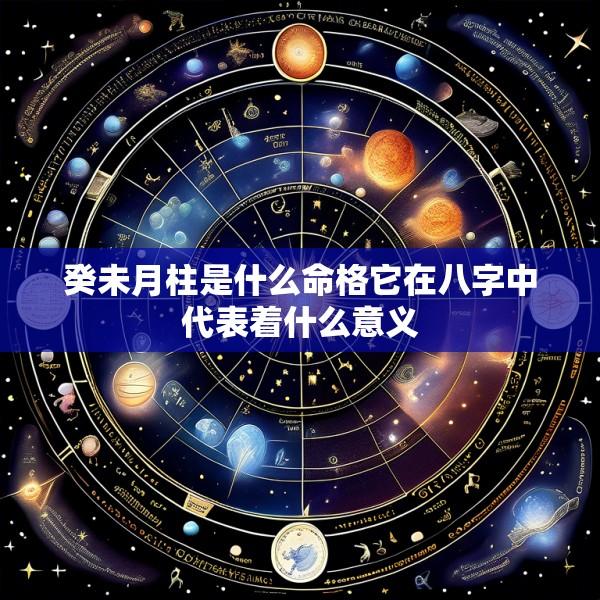 癸未月柱是什么命格它在八字中代表着什么意义