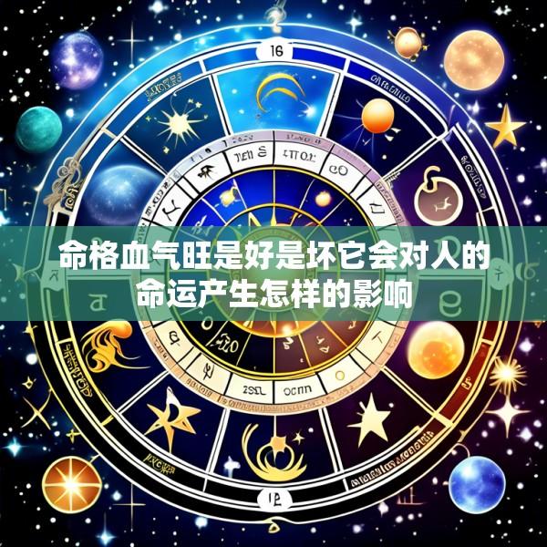 命格血气旺是好是坏它会对人的命运产生怎样的影响