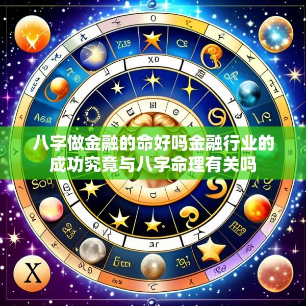 八字做金融的命好吗金融行业的成功究竟与八字命理有关吗