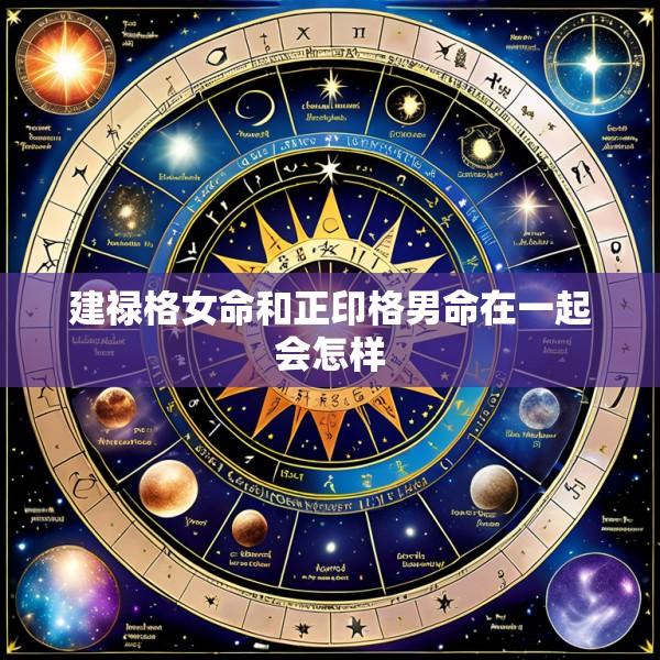 建禄格女命和正印格男命在一起会怎样