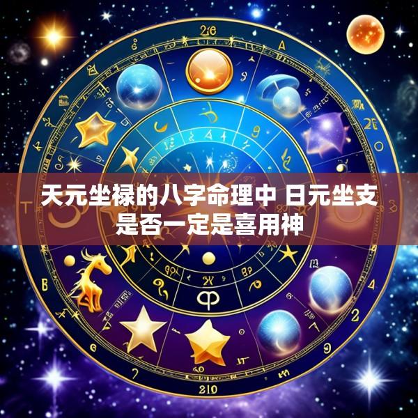 天元坐禄的八字命理中 日元坐支是否一定是喜用神