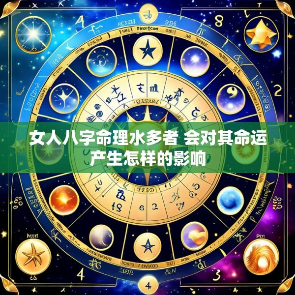 女人八字命理水多者 会对其命运产生怎样的影响