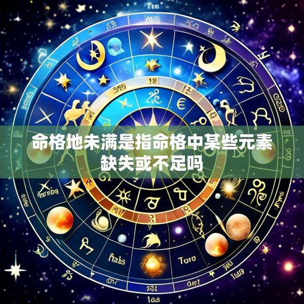 命格地未满是指命格中某些元素缺失或不足吗