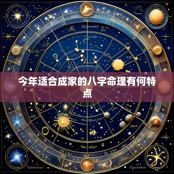 今年适合成家的八字命理有何特点
