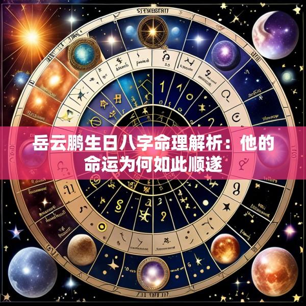 岳云鹏生日八字命理解析：他的命运为何如此顺遂