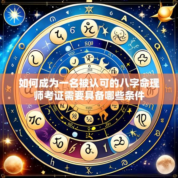 如何成为一名被认可的八字命理师考证需要具备哪些条件