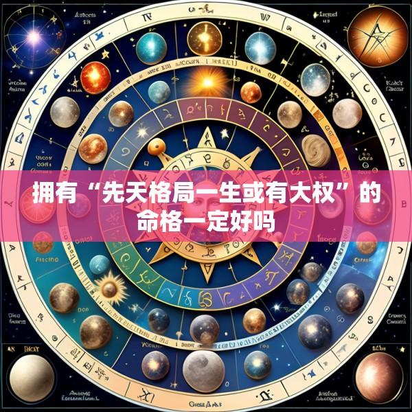 拥有“先天格局一生或有大权”的命格一定好吗