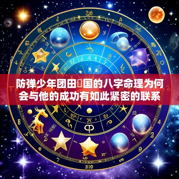 防弹少年团田柾国的八字命理为何会与他的成功有如此紧密的联系