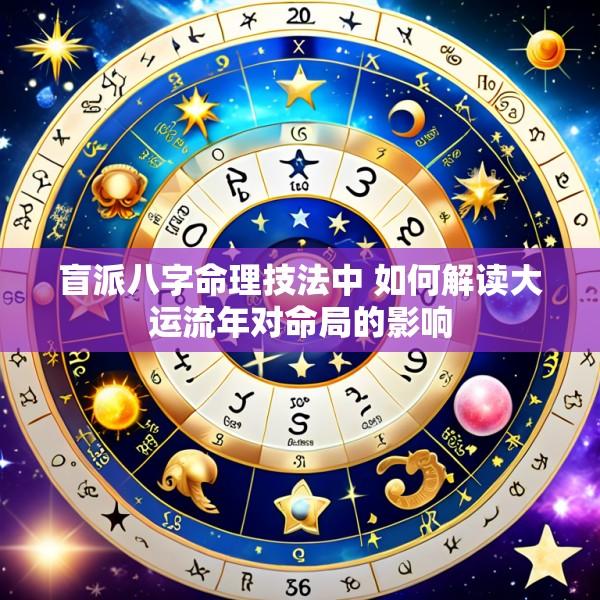 盲派八字命理技法中 如何解读大运流年对命局的影响
