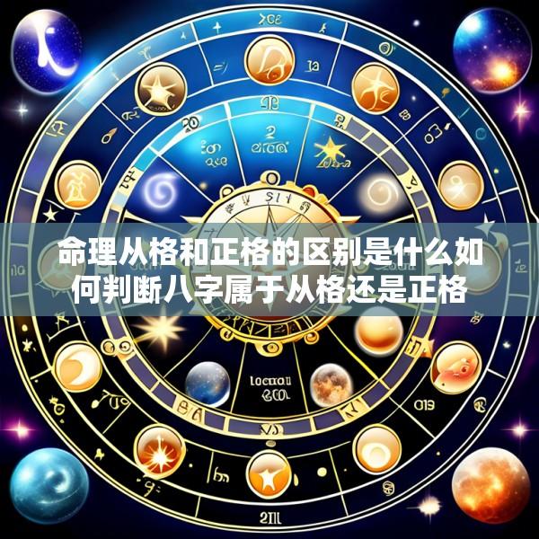 命理从格和正格的区别是什么如何判断八字属于从格还是正格