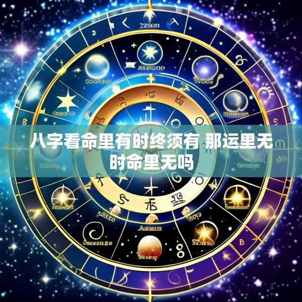八字看命里有时终须有 那运里无时命里无吗