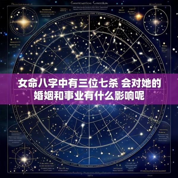 女命八字中有三位七杀 会对她的婚姻和事业有什么影响呢