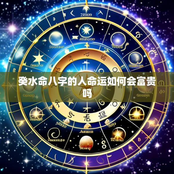 癸水命八字的人命运如何会富贵吗