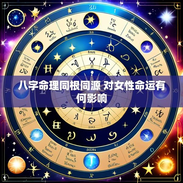 八字命理同根同源 对女性命运有何影响