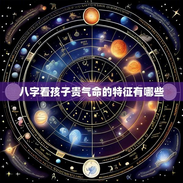 八字看孩子贵气命的特征有哪些