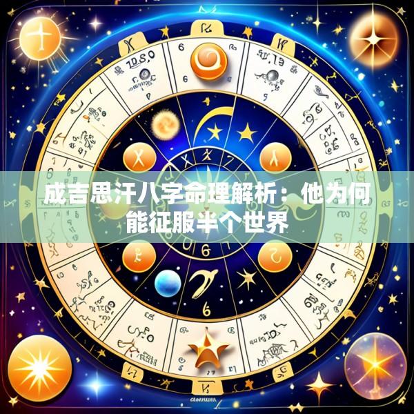 成吉思汗八字命理解析：他为何能征服半个世界