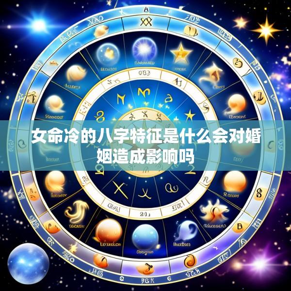 女命冷的八字特征是什么会对婚姻造成影响吗