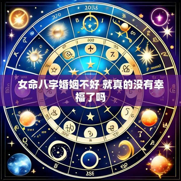 女命八字婚姻不好 就真的没有幸福了吗