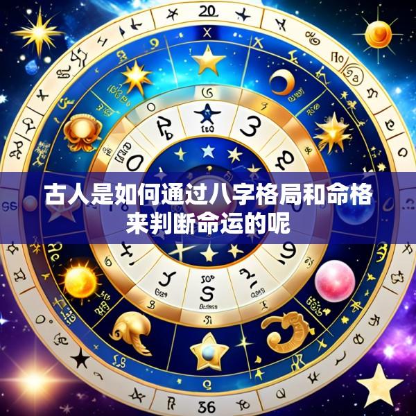 古人是如何通过八字格局和命格来判断命运的呢