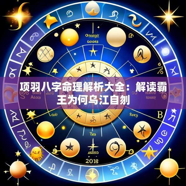 项羽八字命理解析大全：解读霸王为何乌江自刎