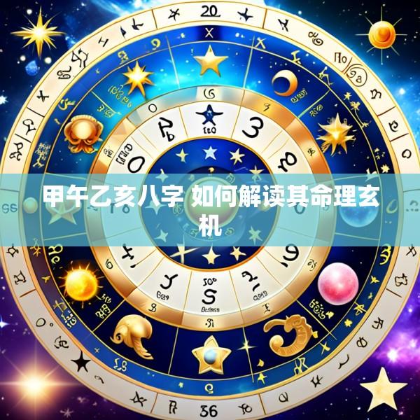 甲午乙亥八字 如何解读其命理玄机