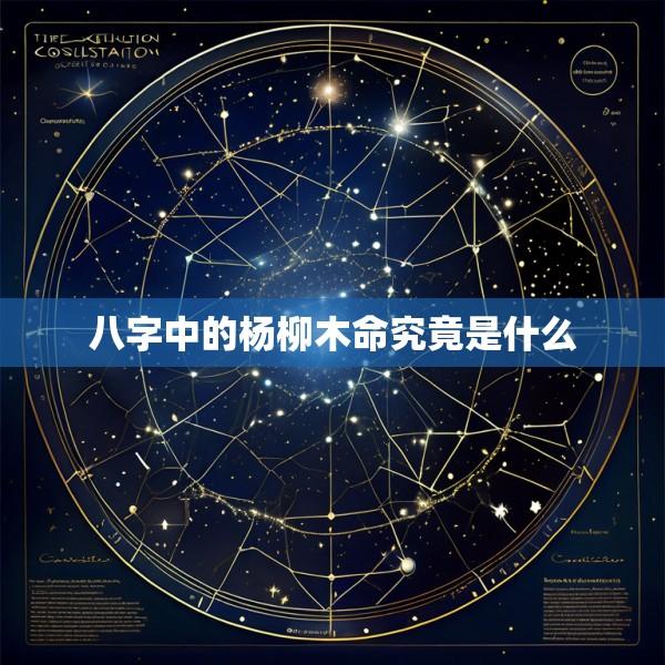 八字中的杨柳木命究竟是什么