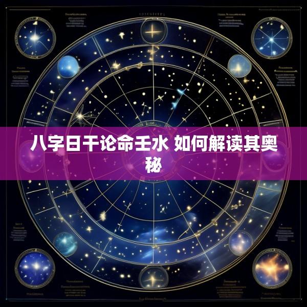 八字日干论命壬水 如何解读其奥秘