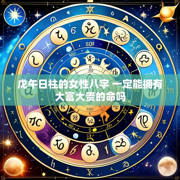 戊午日柱的女性八字 一定能拥有大富大贵的命吗