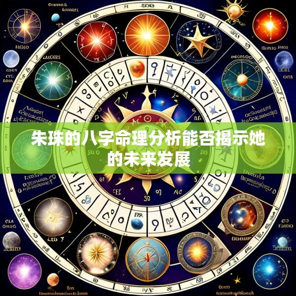 朱珠的八字命理分析能否揭示她的未来发展