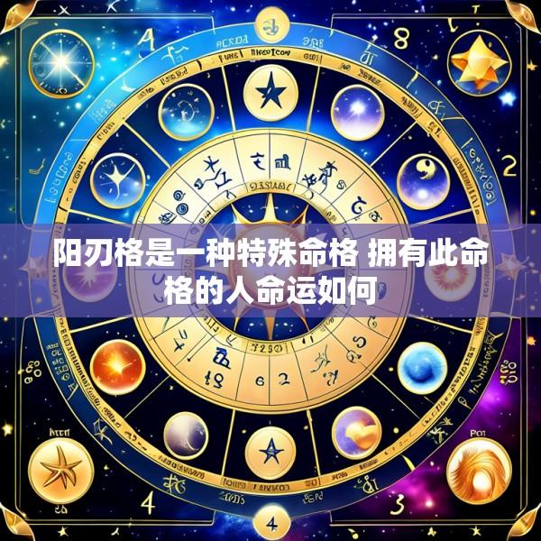 阳刃格是一种特殊命格 拥有此命格的人命运如何