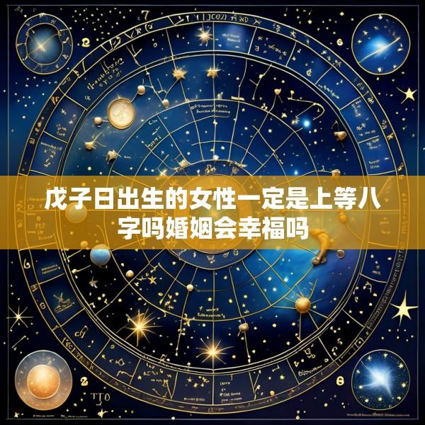 戊子日出生的女性一定是上等八字吗婚姻会幸福吗
