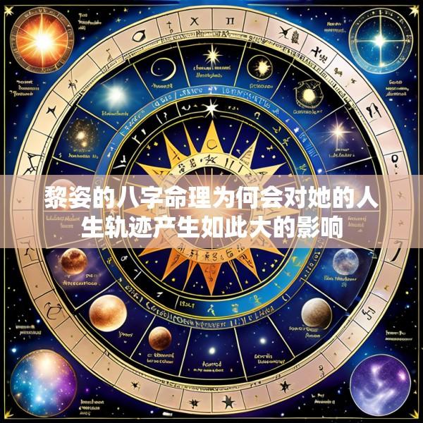黎姿的八字命理为何会对她的人生轨迹产生如此大的影响