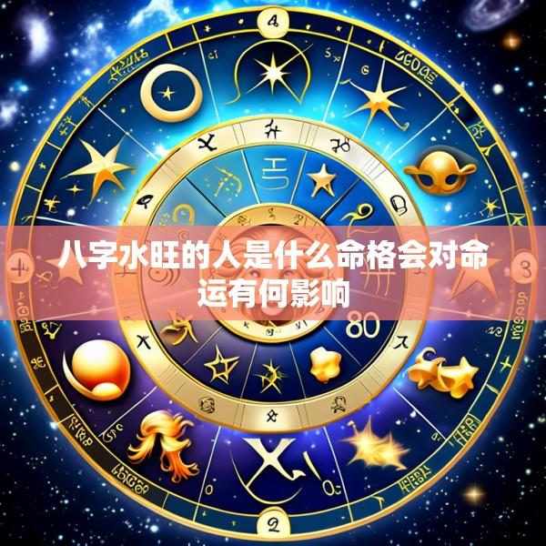 八字水旺的人是什么命格会对命运有何影响