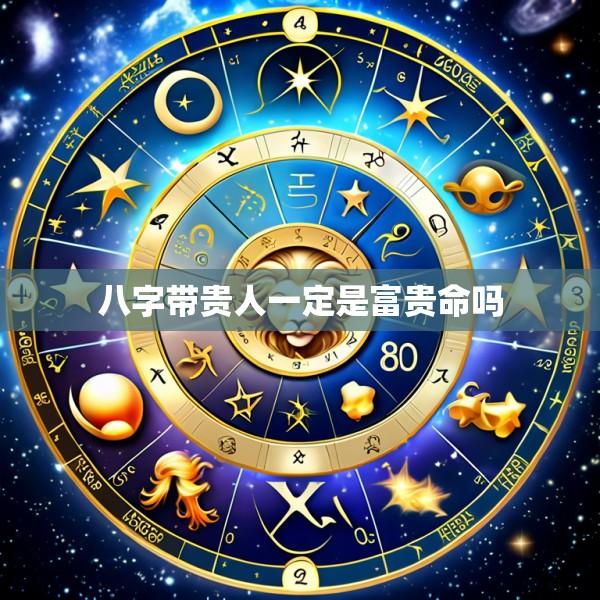 八字带贵人一定是富贵命吗