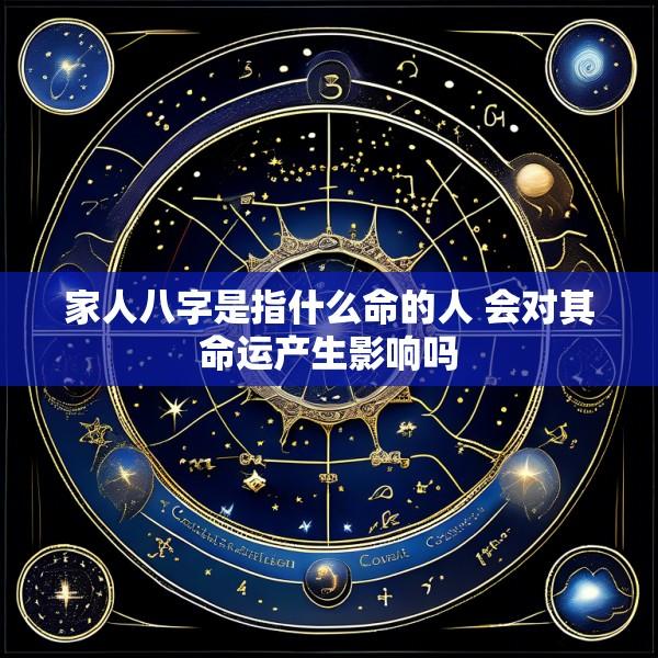 家人八字是指什么命的人 会对其命运产生影响吗