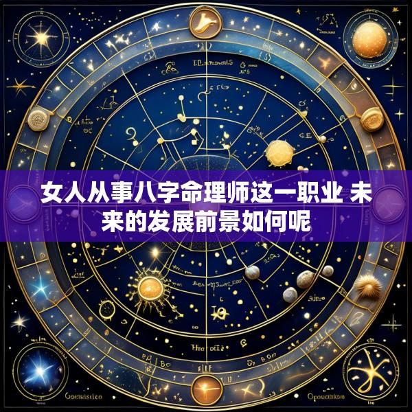 女人从事八字命理师这一职业 未来的发展前景如何呢