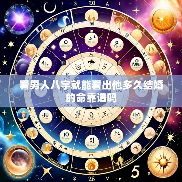 看男人八字就能看出他多久结婚的命靠谱吗