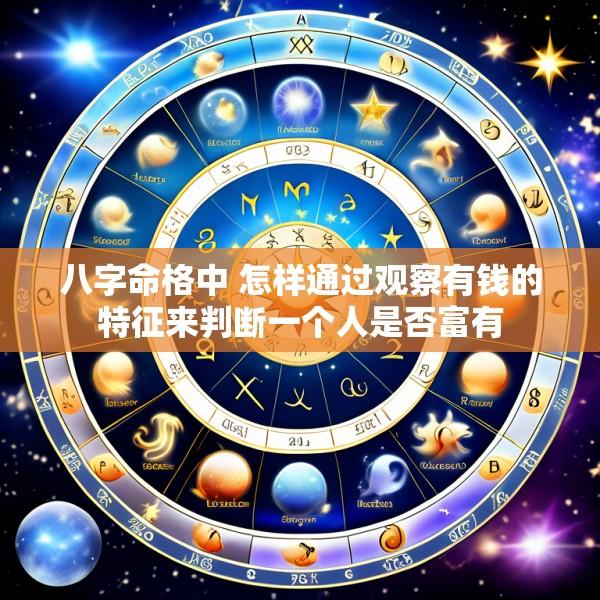 八字命格中 怎样通过观察有钱的特征来判断一个人是否富有