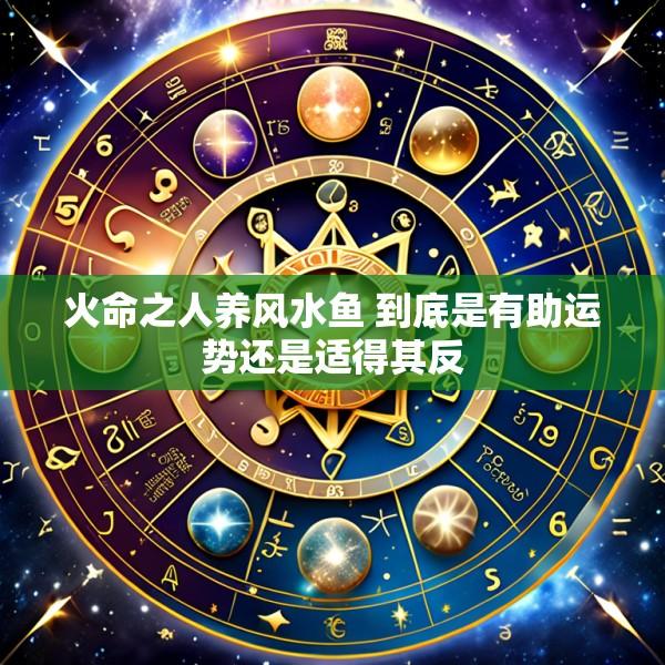 火命之人养风水鱼 到底是有助运势还是适得其反