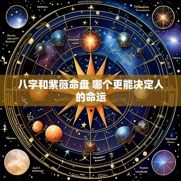 八字和紫薇命盘 哪个更能决定人的命运