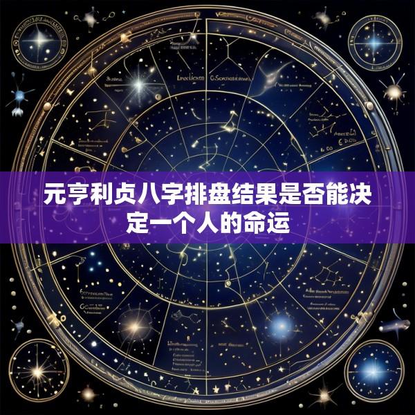 元亨利贞八字排盘结果是否能决定一个人的命运