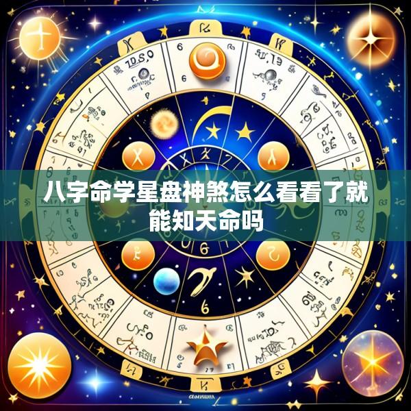 八字命学星盘神煞怎么看看了就能知天命吗