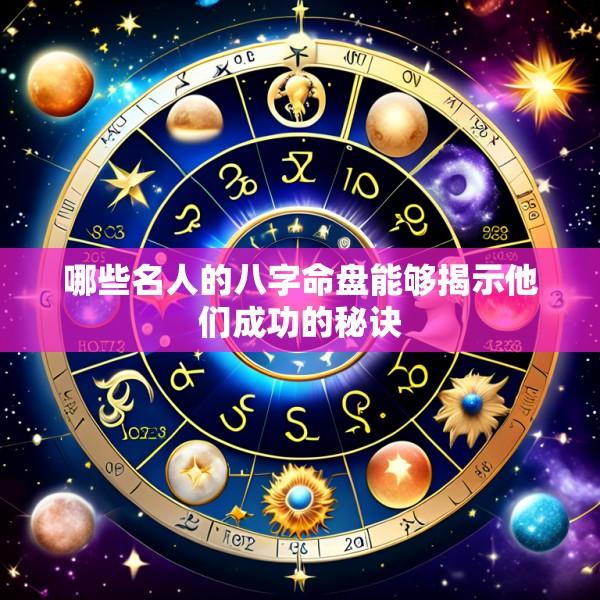 哪些名人的八字命盘能够揭示他们成功的秘诀