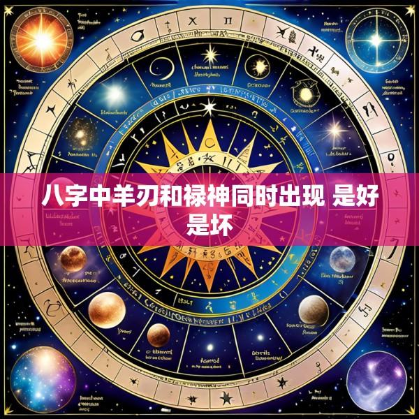 八字中羊刃和禄神同时出现 是好是坏