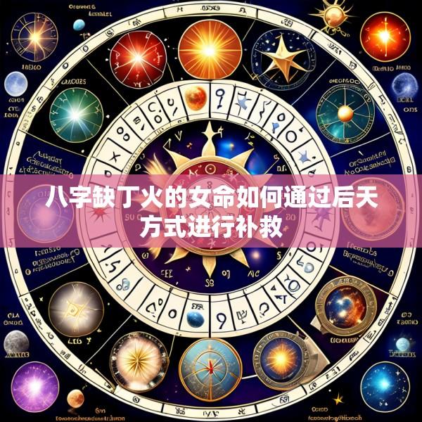 八字缺丁火的女命如何通过后天方式进行补救